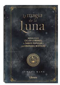 La Magia de la Luna: Manual de los ciclos lunares, el saber popular y las energías místicas.